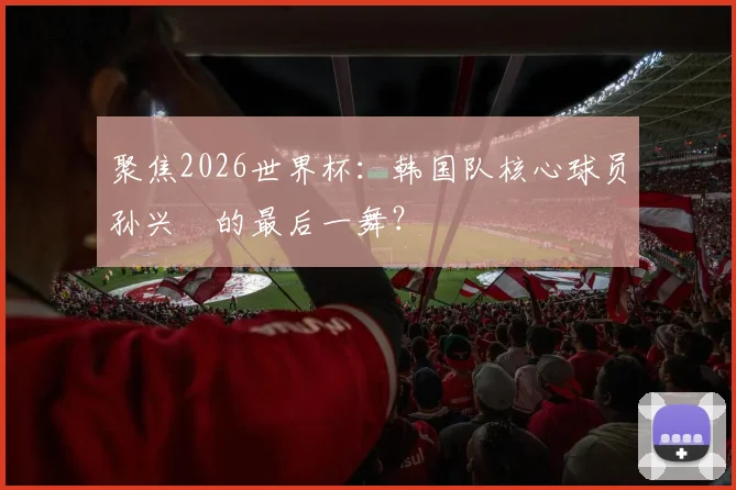 聚焦2026世界杯:韩国队核心球员孙兴慜的最后一舞?
