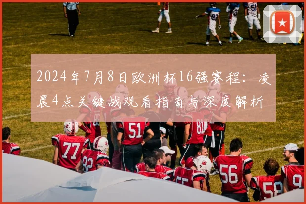 2024年7月8日欧洲杯16强赛程:凌晨4点关键战观看指南与深度解析