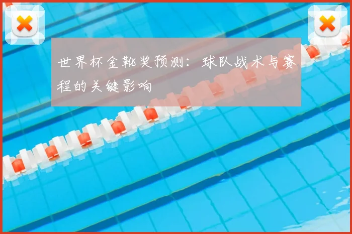 世界杯金靴奖预测：球队战术与赛程的关键影响