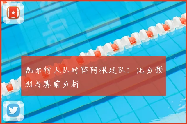 凯尔特人队对阵阿根廷队：比分预测与赛前分析