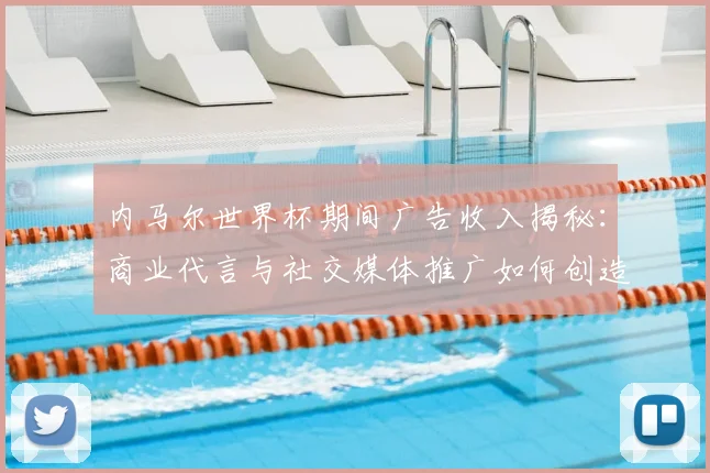 内马尔世界杯期间广告收入揭秘:商业代言与社交媒体推广如何创造巨额收益