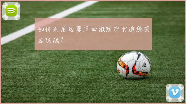 如何利用边翼卫回撤防守打造稳固后防线？