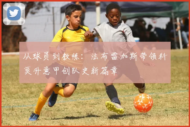 从球员到教练：法布雷加斯带领科莫升意甲创队史新篇章
