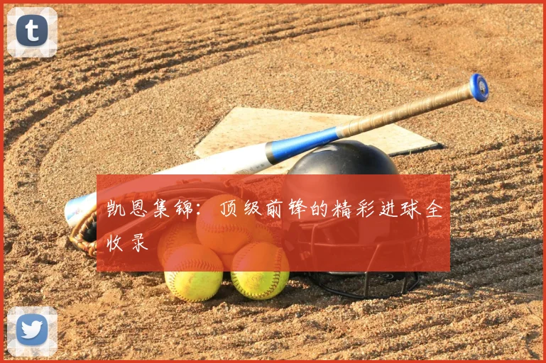 凯恩集锦:顶级前锋的精彩进球全收录