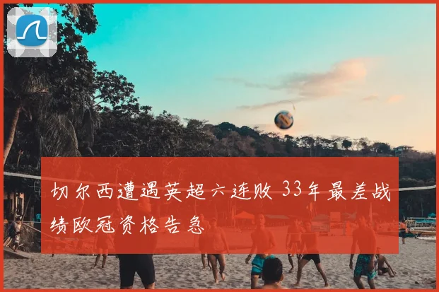 切尔西遭遇英超六连败 33年最差战绩欧冠资格告急