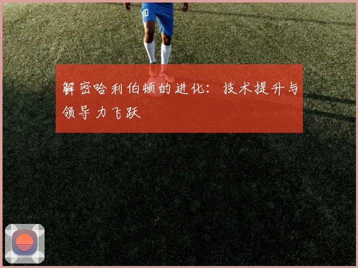 解密哈利伯顿的进化：技术提升与领导力飞跃