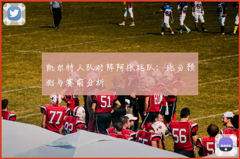 凯尔特人队对阵阿根廷队:比分预测与赛前分析