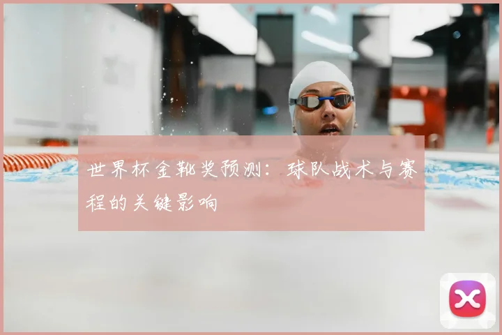 世界杯金靴奖预测：球队战术与赛程的关键影响